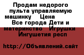 Продам недорого пульта управляемую машинку  › Цена ­ 4 500 - Все города Дети и материнство » Игрушки   . Ингушетия респ.